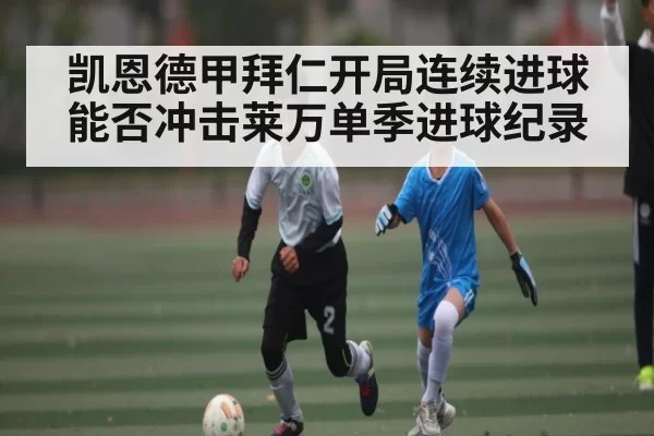 凯恩德甲拜仁开局连续进球 能否冲击莱万单季进球纪录